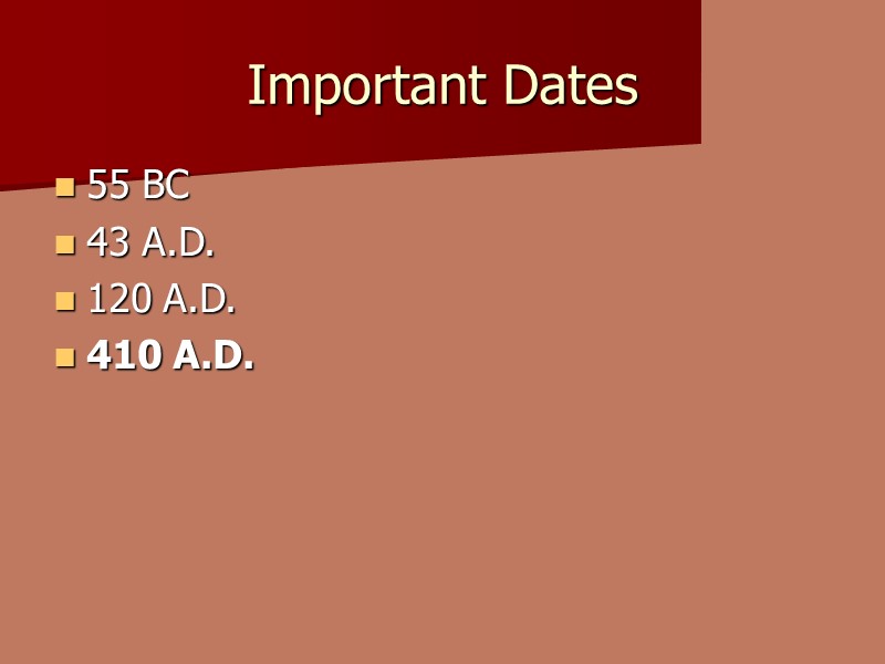 Important Dates 55 BC  43 A.D.  120 A.D. 410 A.D.